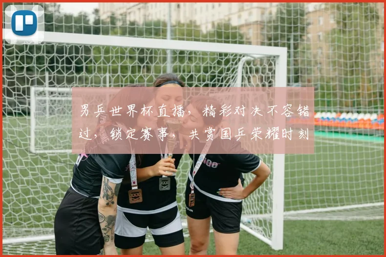 男乒世界杯直播，精彩对决不容错过，锁定赛事，共赏国乒荣耀时刻