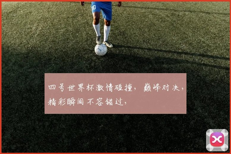 四号世界杯激情碰撞，巅峰对决，精彩瞬间不容错过，