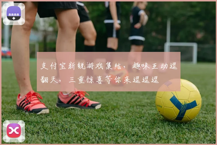 支付宝新锐游戏集结，趣味互动逗翻天，三重惊喜等你来逗逗逗
