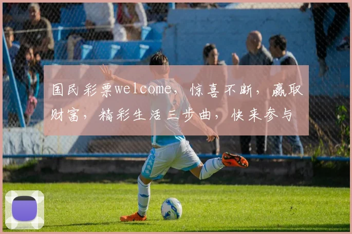 国民彩票welcome，惊喜不断，赢取财富，精彩生活三步曲，快来参与