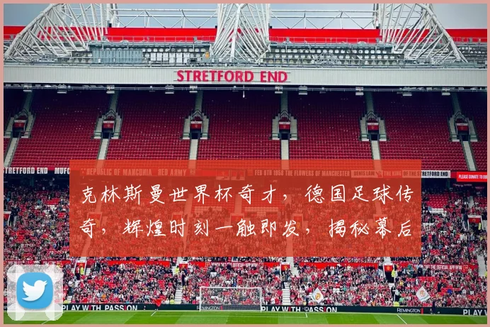 克林斯曼世界杯奇才，德国足球传奇，辉煌时刻一触即发，揭秘幕后故事