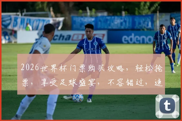 2026世界杯门票购买攻略，轻松抢票，享受足球盛宴，不容错过，速来一探究竟