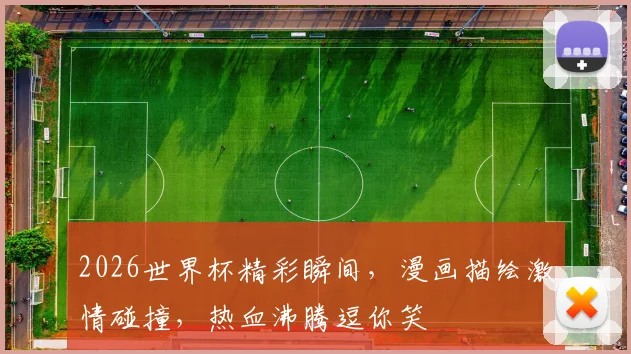 2026世界杯精彩瞬间，漫画描绘激情碰撞，热血沸腾逗你笑