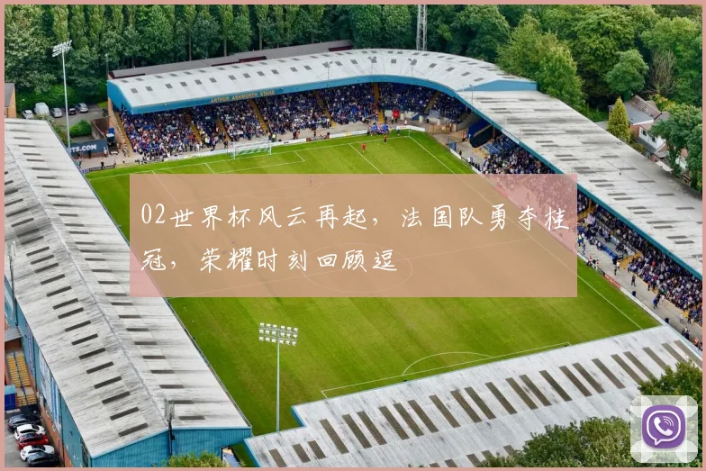 02世界杯风云再起，法国队勇夺桂冠，荣耀时刻回顾逗