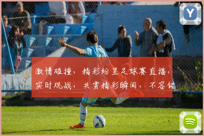 激情碰撞，精彩纷呈足球赛直播，实时观战，共赏精彩瞬间，不容错过