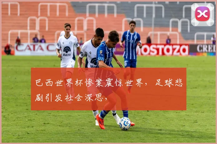 巴西世界杯惨案震惊世界，足球悲剧引发社会深思，