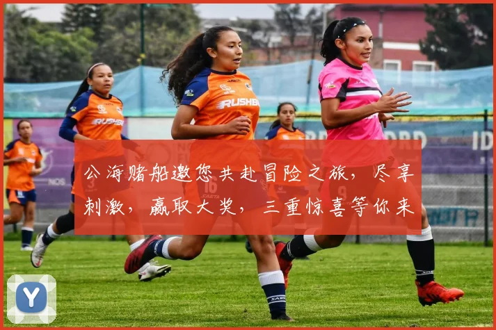 公海赌船邀您共赴冒险之旅，尽享刺激，赢取大奖，三重惊喜等你来