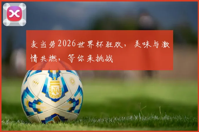 麦当劳2026世界杯狂欢，美味与激情共燃，等你来挑战