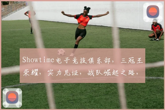 Showtime电子竞技俱乐部，三冠王荣耀，实力见证，战队崛起之路，巅峰对决，不容错过